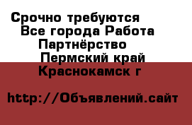 Срочно требуются !!!! - Все города Работа » Партнёрство   . Пермский край,Краснокамск г.